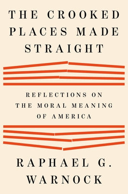 The Crooked Places Made Straight: Reflections on the Moral Meaning of America by Warnock, Raphael G.