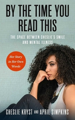 By the Time You Read This: The Space Between Cheslie's Smile and Mental Illness--Her Story in Her Own Words by Simpkins, April