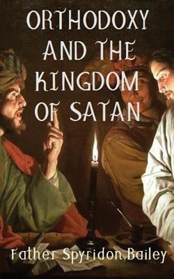 Orthodoxy and the Kingdom of Satan by Bailey, Father Spyridon