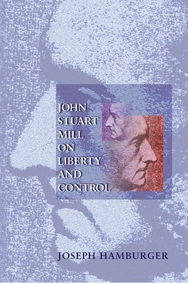 John Stuart Mill on Liberty and Control by Hamburger, Joseph