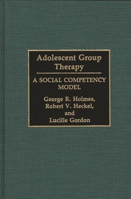 Adolescent Group Therapy: A Social Competency Model by Holmes, George R.