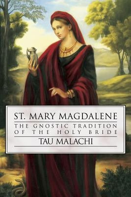 St. Mary Magdalene: The Gnostic Tradition of the Holy Bride by Malachi, Tau