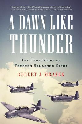 A Dawn Like Thunder: The True Story of Torpedo Squadron Eight by Mrazek, Robert J.