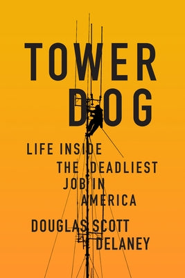 Tower Dog: Life Inside the Deadliest Job in America by Delaney, Douglas Scott