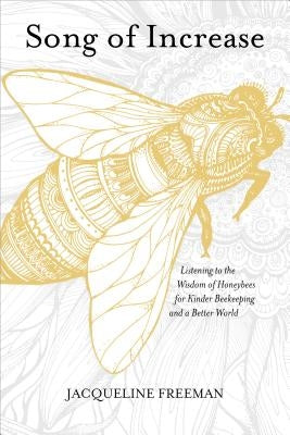 Song of Increase: Listening to the Wisdom of Honeybees for Kinder Beekeeping and a Better World by Freeman, Jacqueline