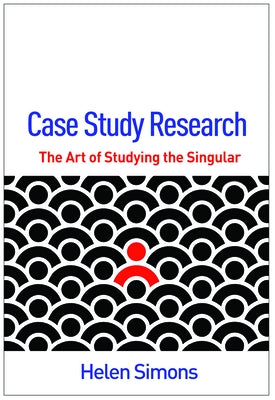 Case Study Research: The Art of Studying the Singular by Simons, Helen