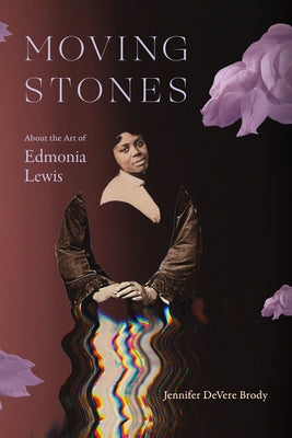 Moving Stones: About the Art of Edmonia Lewis by Brody, Jennifer DeVere