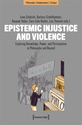 Epistemic Injustice and Violence: Exploring Knowledge, Power, and Participation in Philosophy and Beyond by Sch?tzle, Lena