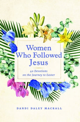 Women Who Followed Jesus: 40 Devotions on the Journey to Easter by Mackall, Dandi Daley