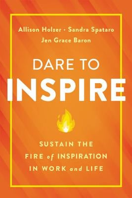 Dare to Inspire: Sustain the Fire of Inspiration in Work and Life by Holzer, Allison