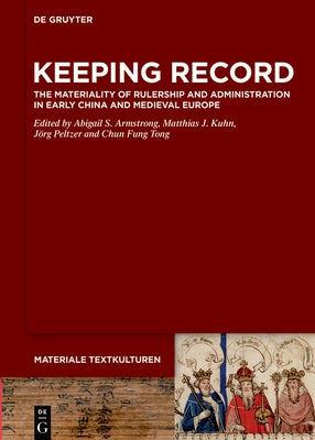 Keeping Record: The Materiality of Rulership and Administration in Early China and Medieval Europe by Armstrong, Abigail S.
