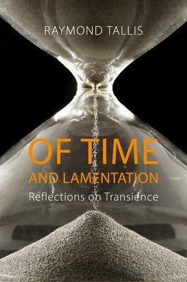 Of Time and Lamentation: Reflections on Transience by Tallis, Raymond