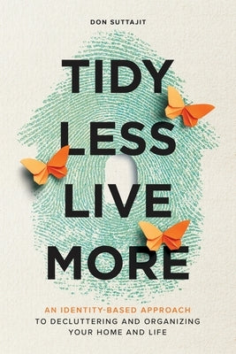 Tidy Less, Live More: An Identity-Based Approach to Decluttering and Organizing Your Home and Life by Suttajit, Don