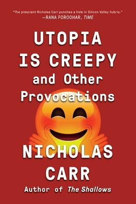 Utopia Is Creepy: And Other Provocations by Carr, Nicholas