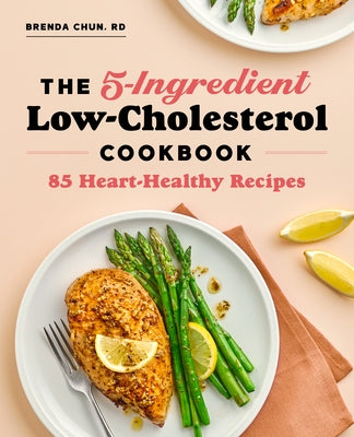 The 5-Ingredient Low-Cholesterol Cookbook: 85 Heart-Healthy Recipes by Chun, Brenda, Rd