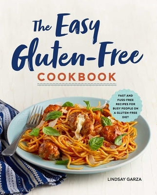 The Easy Gluten-Free Cookbook: Fast and Fuss-Free Recipes for Busy People on a Gluten-Free Diet by Garza, Lindsay