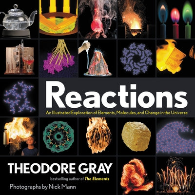 Reactions: An Illustrated Exploration of Elements, Molecules, and Change in the Universe by Gray, Theodore