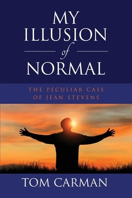 My Illusion of Normal: The Peculiar Case of Jean Stevens by Carman, Tom