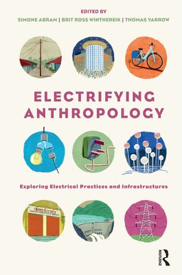 Electrifying Anthropology: Exploring Electrical Practices and Infrastructures by Abram, Simone