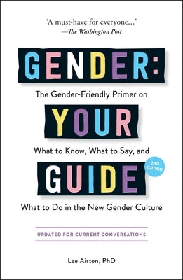 Gender: Your Guide, 2nd Edition: The Gender-Friendly Primer on What to Know, What to Say, and What to Do in the New Gender Culture by Airton, Lee