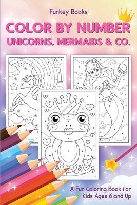 Color by Number - Unicorns, Mermaids & Co.: A Fun Coloring Book for Kids Ages 6 and Up by Books, Funkey