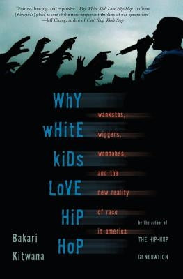 Why White Kids Love Hip Hop: Wankstas, Wiggers, Wannabes, and the New Reality of Race in America by Kitwana, Bakari