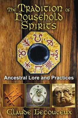 The Tradition of Household Spirits: Ancestral Lore and Practices by Lecouteux, Claude