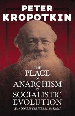The Place of Anarchism in Socialistic Evolution - An Address Delivered in Paris: With an Excerpt from Comrade Kropotkin by Victor Robinson by Kropotkin, Peter