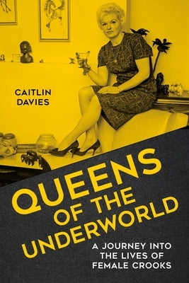 Queens of the Underworld: A Journey Into the Lives of Female Crooks by Davies, Caitlin