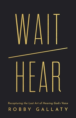 Wait / Hear: Recapturing the Lost Art of Hearing God's Voice by Gallaty, Robby