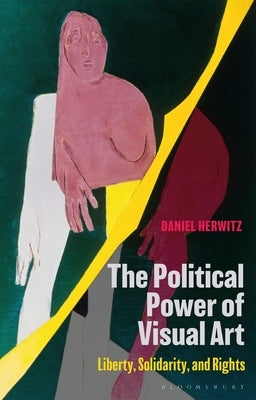 The Political Power of Visual Art: Liberty, Solidarity, and Rights by Herwitz, Daniel