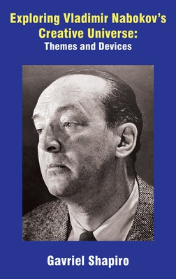 Exploring Vladimir Nabokov's Creative Universe: Themes and Devices by Shapiro, Gavriel