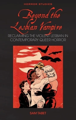 Beyond the Lesbian Vampire: Reclaiming the Violent Lesbian in Contemporary Queer Horror by Tabet, Sam