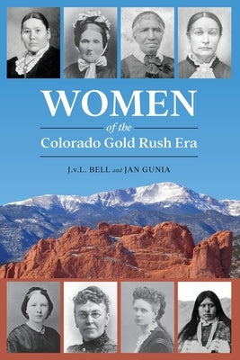 Women of the Colorado Gold Rush Era by Bell, J. V. L.