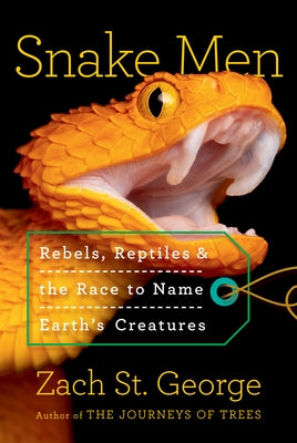 Snake Men: Rebels, Reptiles, and the Race to Name the Creatures of Earth by St George, Zach