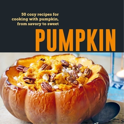 Pumpkin: 50 Cozy Recipes for Cooking with Pumpkin, from Savory to Sweet by Ryland Peters & Small