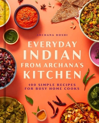 Everyday Indian from Archana's Kitchen: 100 Simple Recipes for Busy Home Cooks by Doshi, Archana