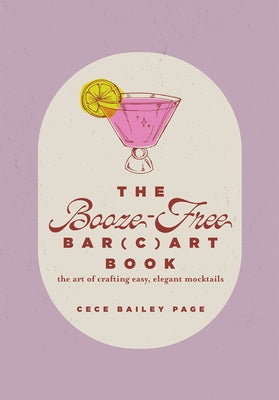 The Booze-Free Bar(c)Art Book: The Art of Crafting Easy, Elegant Mocktails by Page, Cece Bailey
