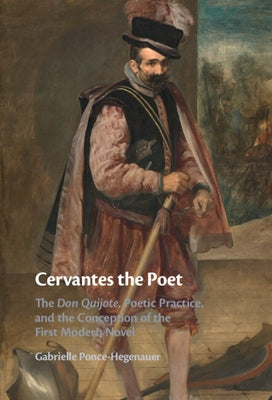 Cervantes the Poet: The Don Quijote, Poetic Practice, and the Conception of the First Modern Novel by Ponce-Hegenauer, Gabrielle