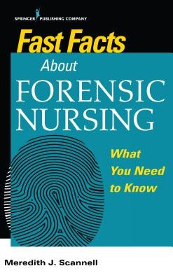 Fast Facts About Forensic Nursing: What You Need To Know by Scannell, Meredith J.