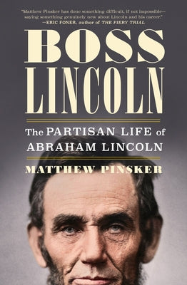 Boss Lincoln: The Partisan Life of Abraham Lincoln by Pinsker, Matthew