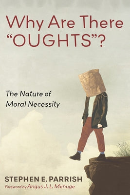Why Are There "Oughts"?: The Nature of Moral Necessity by Parrish, Stephen E.