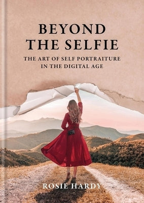 Beyond the Selfie: The Art of Self Portraiture in the Digital Age by Hardy, Rosie