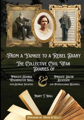 From a Yankee to a Rebel Diary: The Collective Civil War Diaries of Private George Washington Hall, 14th Georgia Infantry, and Private Jacob L. Elsess by Hall, Mary T.