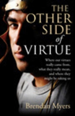 The Other Side of Virtue: Where Our Virtues Come From, What They Really Mean, and Where They Might Be Taking Us by Myers, Brendan