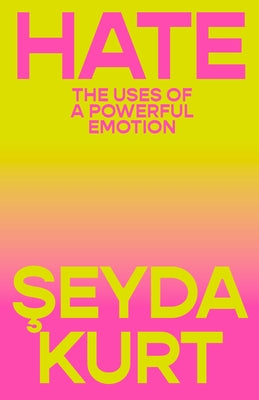 Hate: The Uses of a Powerful Emotion by Kurt, Seyda