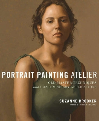 Portrait Painting Atelier: Old Master Techniques and Contemporary Applications by Brooker, Suzanne