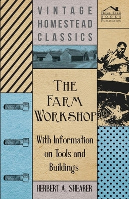 The Farm Workshop - With Information on Tools and Buildings by Shearer, Herbert A.