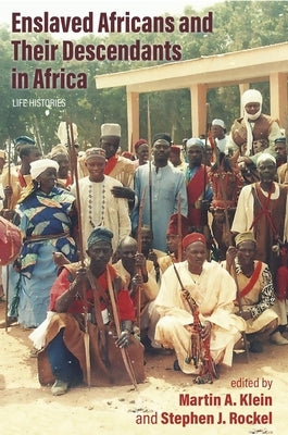 Enslaved Africans and Their Descendants in Africa: Life Histories by Klein, Martin a.
