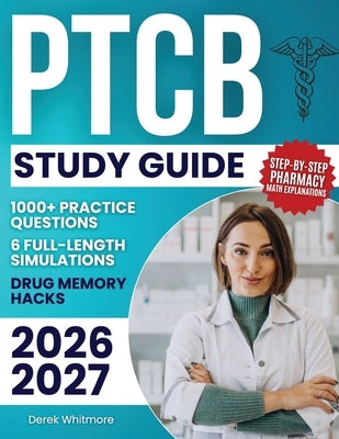 PTCB Study Guide: 1000+ Practice Questions & 6 Full-Length Simulations, Step-by-Step Pharmacy Math Explanations, High-Yield Drug Memory Hacks, and Pro by Whitmore, Derek